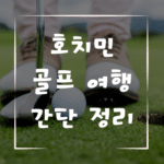 호치민 골프 여행 간단 정리