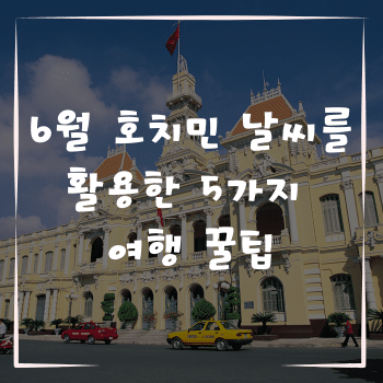 6월 호치민 날씨를 활용한 5가지 여행 꿀팁