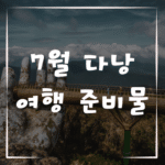 7월 다낭 여행 준비물, 편하게 여행하는 팁