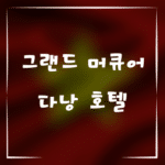 그랜드 머큐어 다낭 호텔, 최고의 숙박 선택 이유