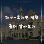 대구에서 호치민까지 직항으로 빠르게! 베트남 여행 가이드