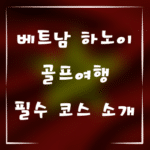 베트남 하노이 골프여행 필수 코스 소개