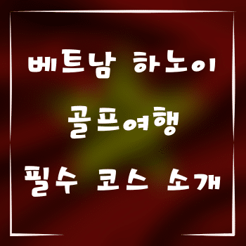 베트남 하노이 골프여행 필수 코스 소개