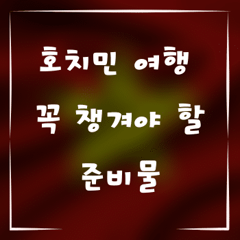 호치민 여행 가방에 꼭 챙겨야 할 준비물